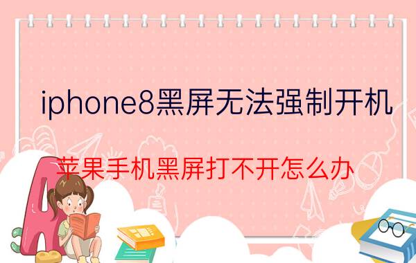 iphone8黑屏无法强制开机 苹果手机黑屏打不开怎么办？